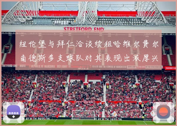 纽伦堡与拜仁洽谈续租哈维尔费尔南德斯多支球队对其表现出浓厚兴趣