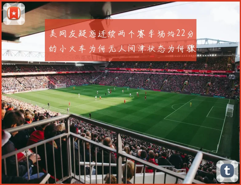 美网友疑惑连续两个赛季场均22分的小火车为何无人问津状态为何骤降