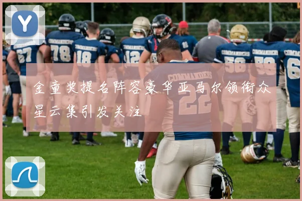 金童奖提名阵容豪华亚马尔领衔众星云集引发关注