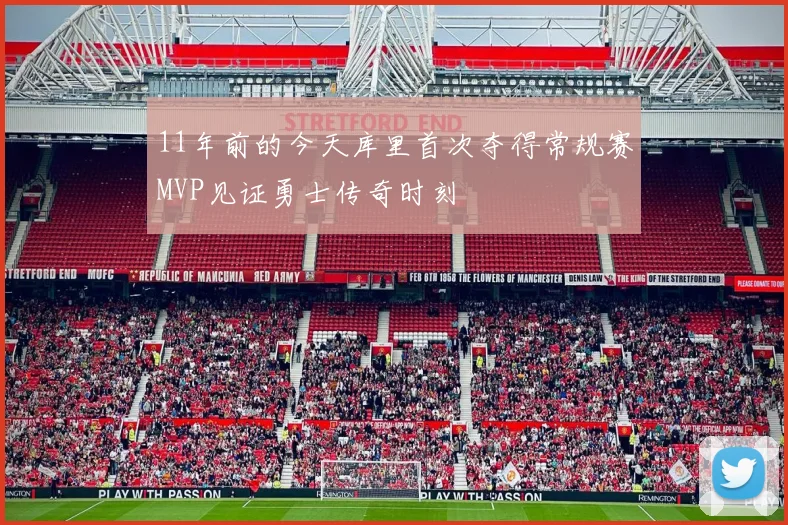 11年前的今天库里首次夺得常规赛MVP见证勇士传奇时刻