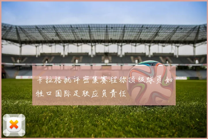 卡拉格批评密集赛程称顶级球员如牲口国际足联应负责任