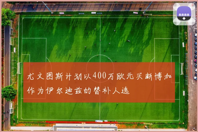 尤文图斯计划以400万欧元买断博加作为伊尔迪兹的替补人选