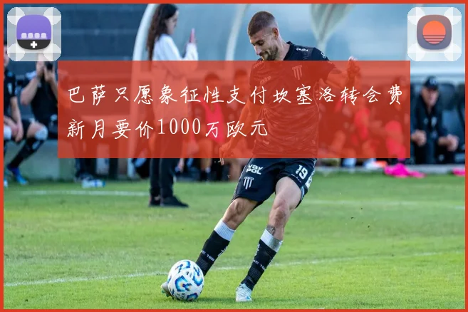 巴萨只愿象征性支付坎塞洛转会费新月要价1000万欧元