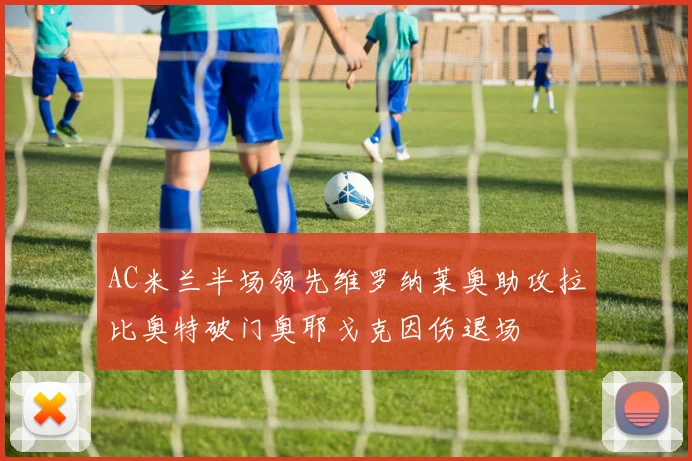 AC米兰半场领先维罗纳莱奥助攻拉比奥特破门奥耶戈克因伤退场
