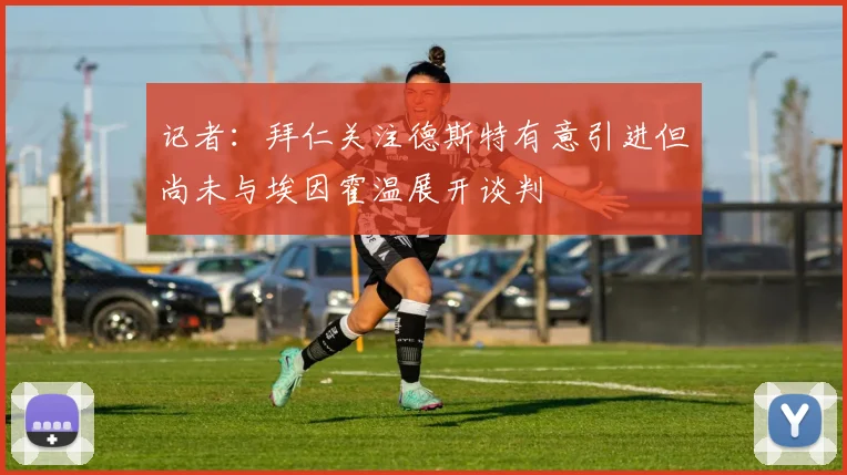 记者：拜仁关注德斯特有意引进但尚未与埃因霍温展开谈判