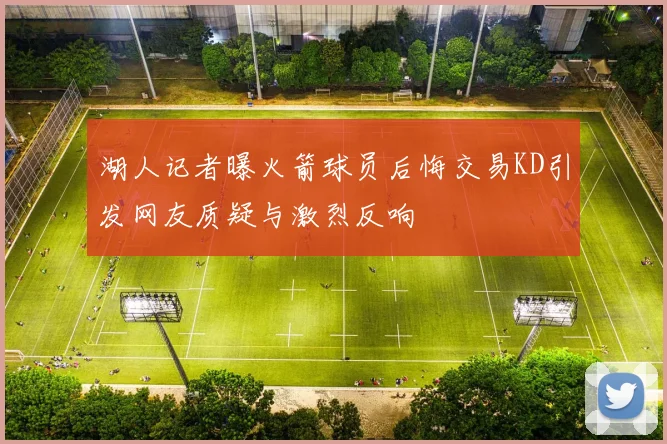 湖人记者曝火箭球员后悔交易KD引发网友质疑与激烈反响