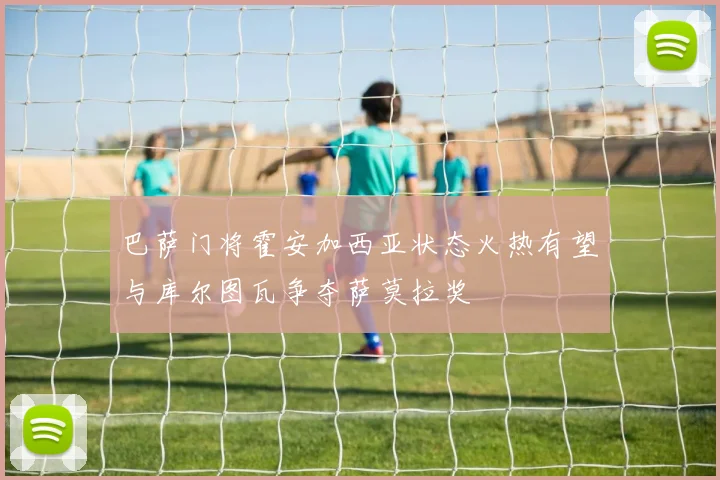 巴萨门将霍安加西亚状态火热有望与库尔图瓦争夺萨莫拉奖