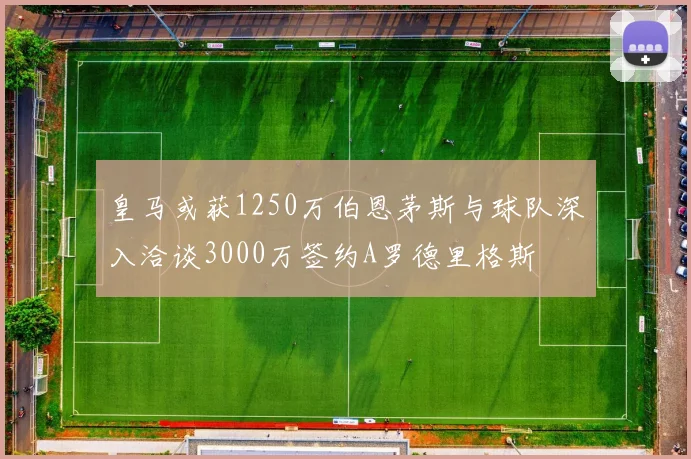 皇马或获1250万伯恩茅斯与球队深入洽谈3000万签约A罗德里格斯