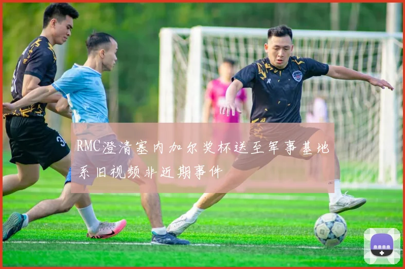 RMC澄清塞内加尔奖杯送至军事基地系旧视频非近期事件