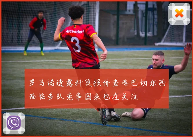 罗马诺透露科莫报价查洛巴切尔西面临多队竞争国米也在关注